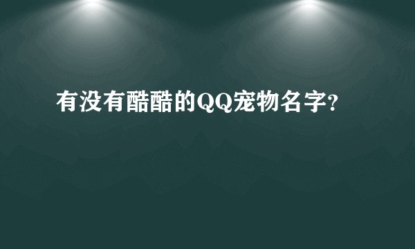 有没有酷酷的QQ宠物名字？