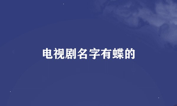 电视剧名字有蝶的