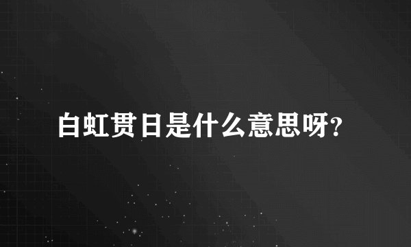 白虹贯日是什么意思呀?