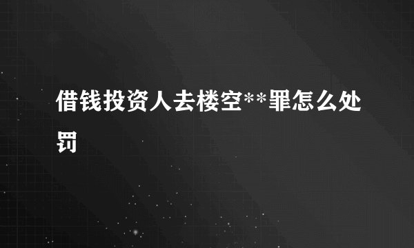 借钱投资人去楼空**罪怎么处罚