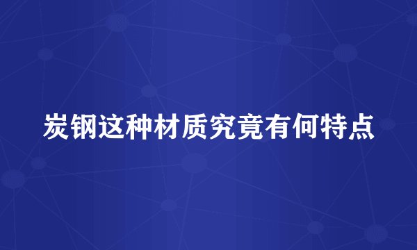 炭钢这种材质究竟有何特点
