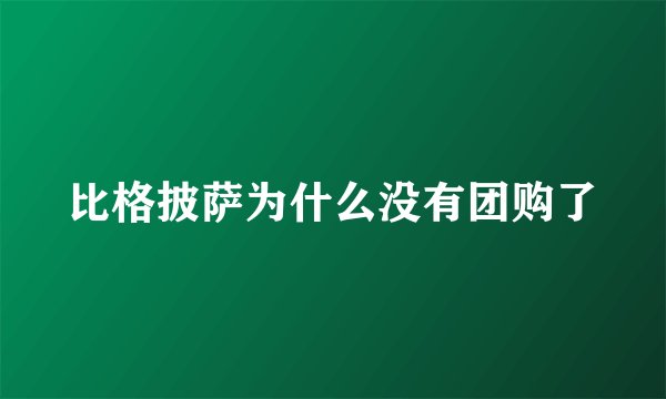 比格披萨为什么没有团购了