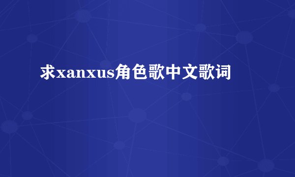 求xanxus角色歌中文歌词