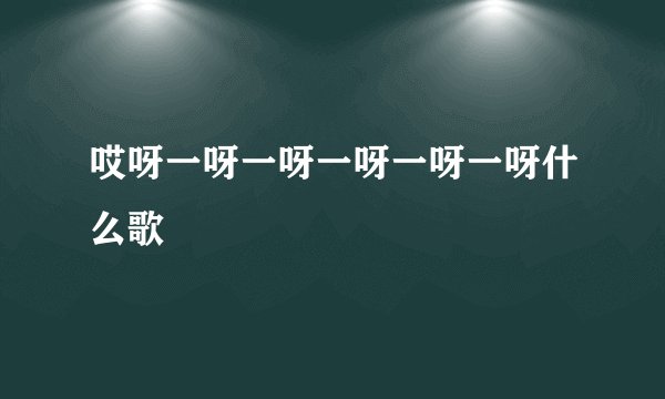 哎呀一呀一呀一呀一呀一呀什么歌
