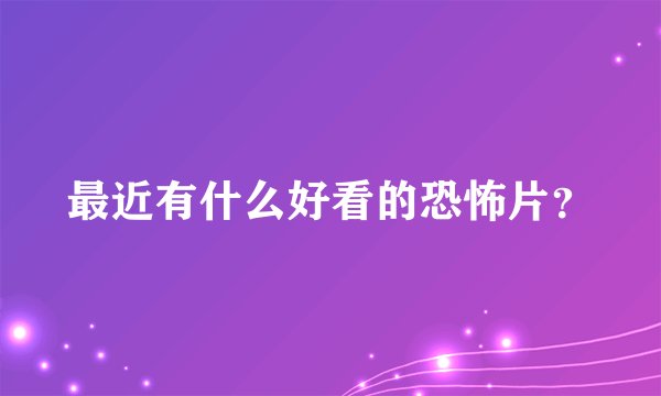 最近有什么好看的恐怖片?