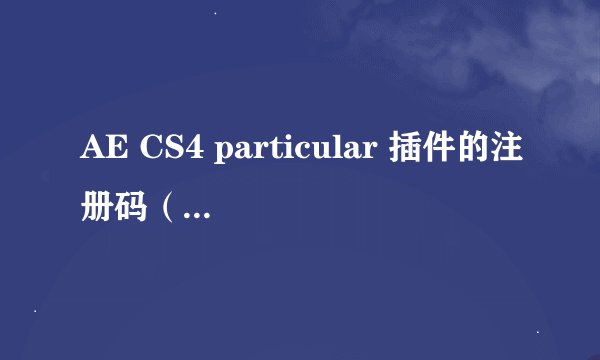 AE CS4 particular 插件的注册码（name&key）