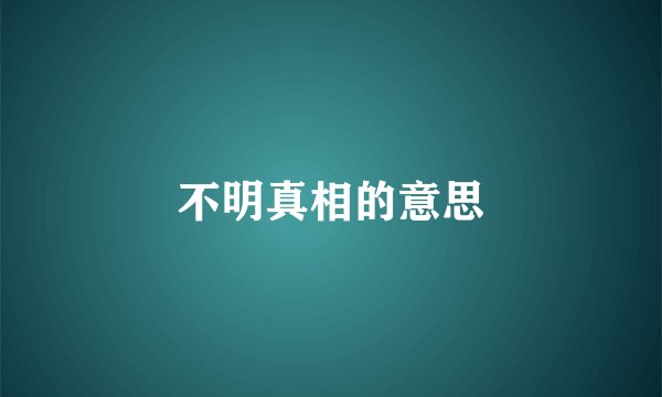 不明真相的意思
