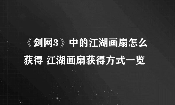 《剑网3》中的江湖画扇怎么获得 江湖画扇获得方式一览