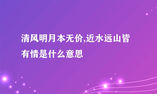 清风明月本无价,近水远山皆有情是什么意思