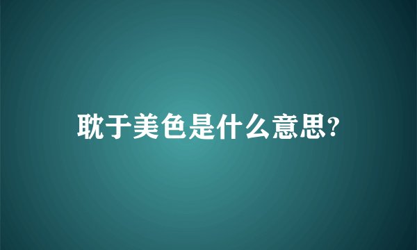 耽于美色是什么意思?