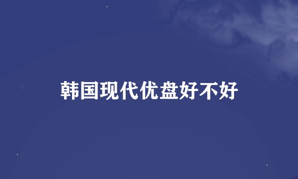 韩国现代优盘好不好