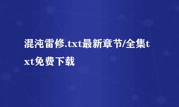 混沌雷修.txt最新章节/全集txt免费下载