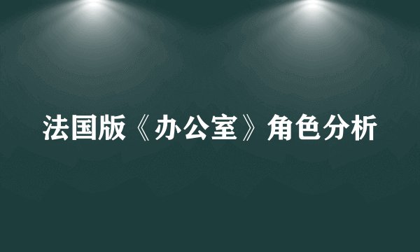 法国版《办公室》角色分析