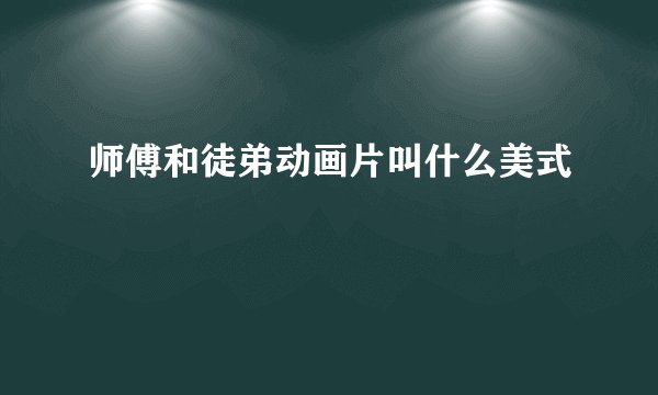 师傅和徒弟动画片叫什么美式