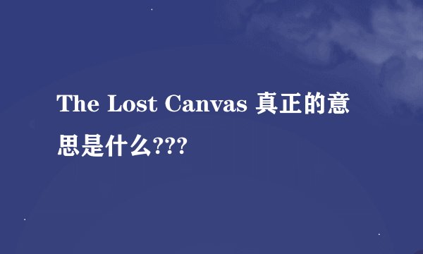 The Lost Canvas 真正的意思是什么???
