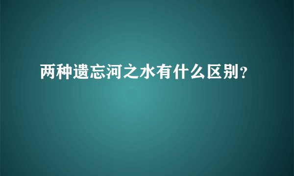 两种遗忘河之水有什么区别？
