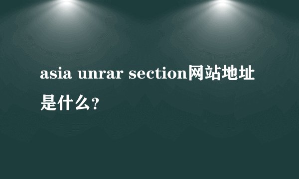 asia unrar section网站地址是什么？