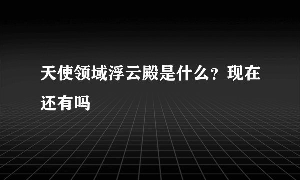 天使领域浮云殿是什么?现在还有吗
