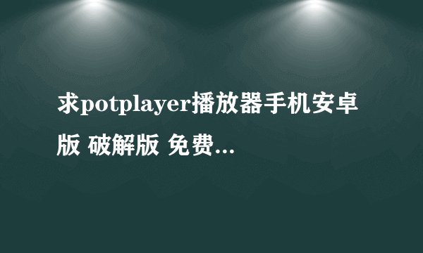 求potplayer播放器手机安卓版 破解版 免费下载 纯净版 2026网盘链接下载