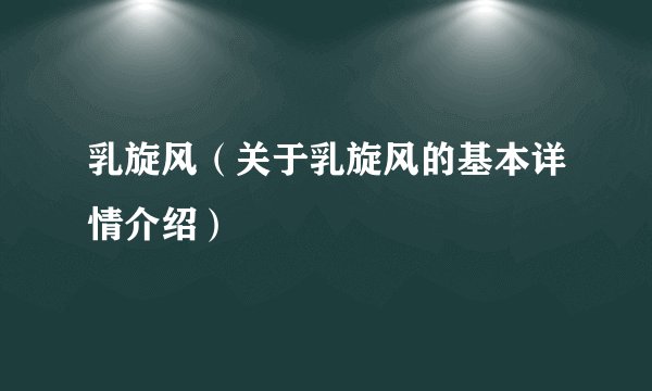 乳旋风（关于乳旋风的基本详情介绍）
