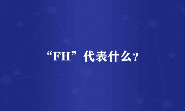 “FH”代表什么？