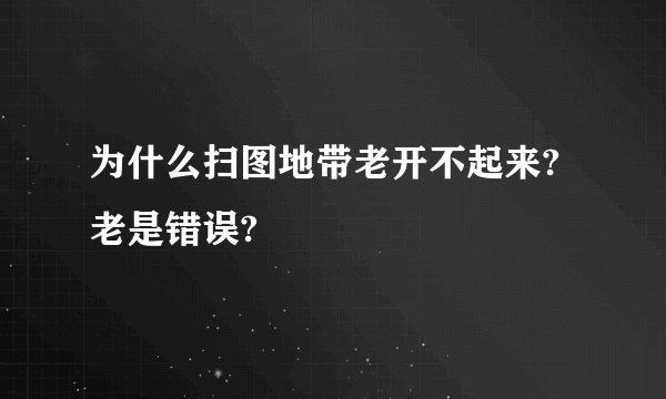 为什么扫图地带老开不起来?老是错误?