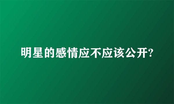 明星的感情应不应该公开?