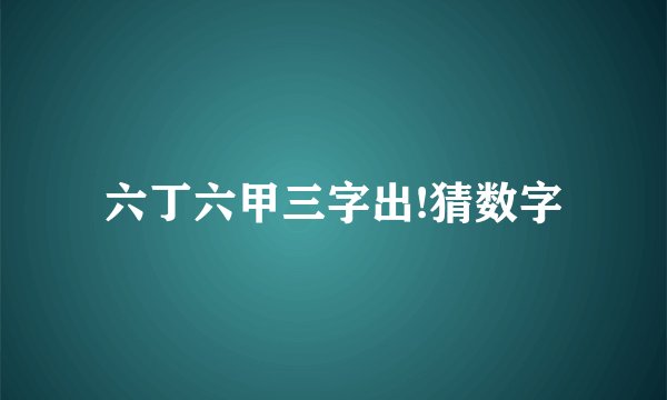 六丁六甲三字出!猜数字