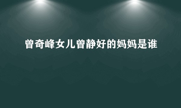 曾奇峰女儿曾静好的妈妈是谁