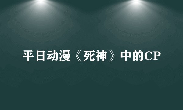 平日动漫《死神》中的CP
