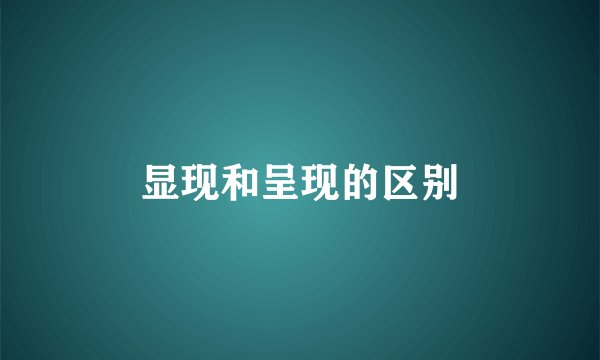 显现和呈现的区别