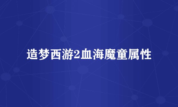 造梦西游2血海魔童属性