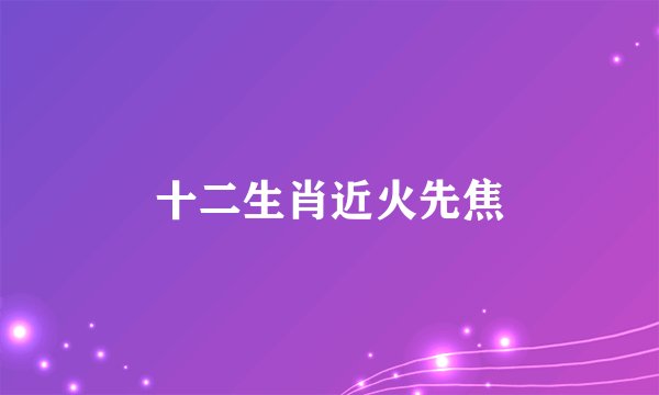 十二生肖近火先焦