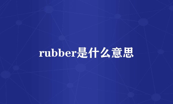 rubber是什么意思
