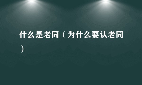 什么是老同(为什么要认老同)