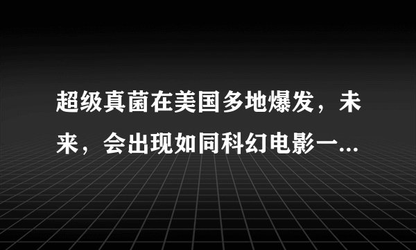 超级真菌在美国多地爆发，未来，会出现如同科幻电影一样的情节吗？