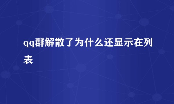 qq群解散了为什么还显示在列表