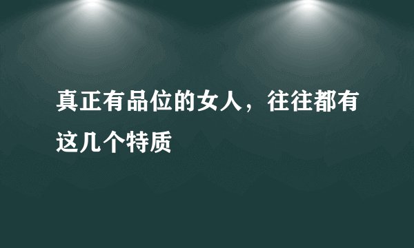 真正有品位的女人,往往都有这几个特质
