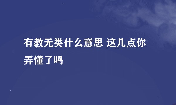 有教无类什么意思 这几点你弄懂了吗