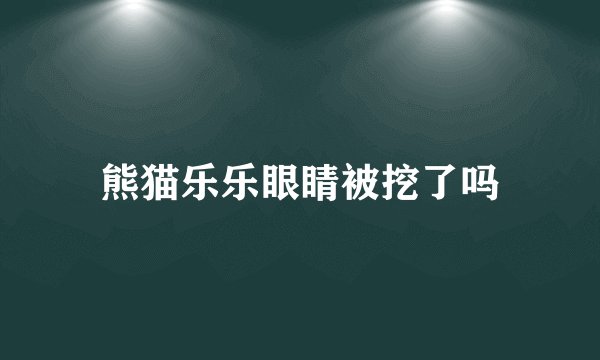 熊猫乐乐眼睛被挖了吗