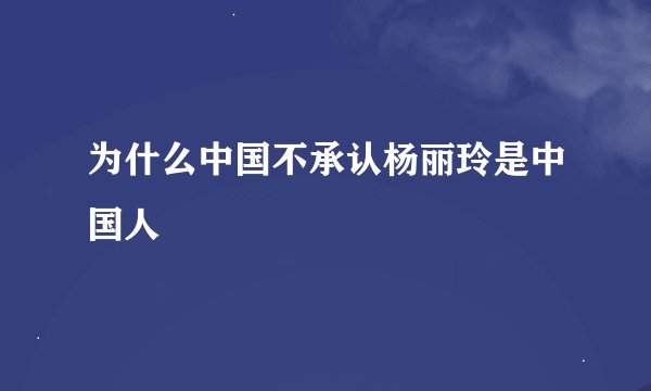 为什么中国不承认杨丽玲是中国人
