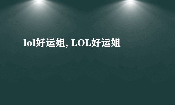 lol好运姐, LOL好运姐