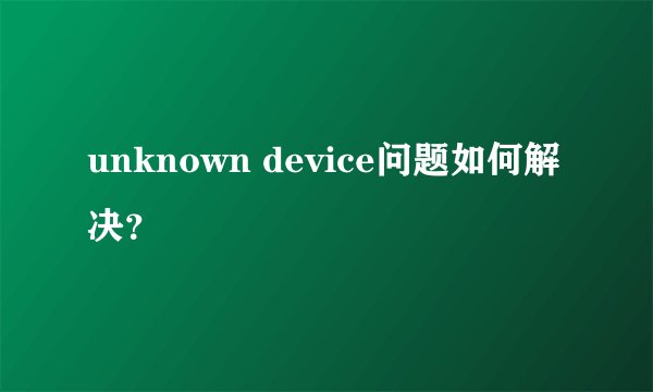 unknown device问题如何解决？