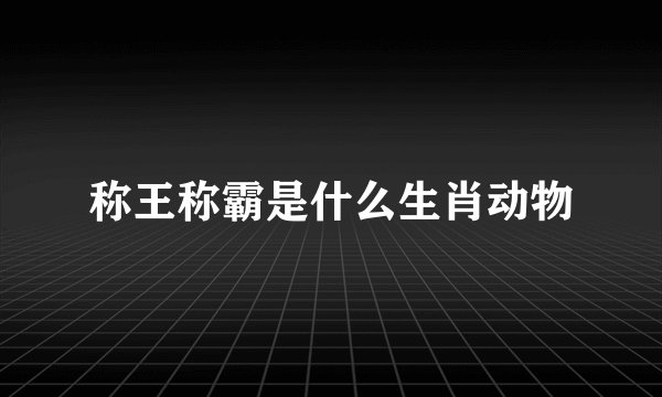 称王称霸是什么生肖动物