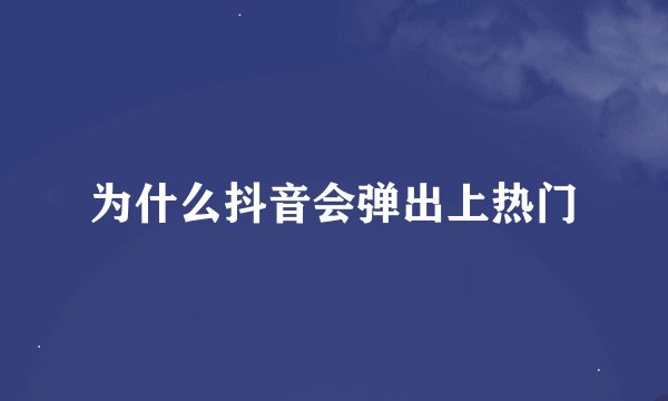 为什么抖音会弹出上热门