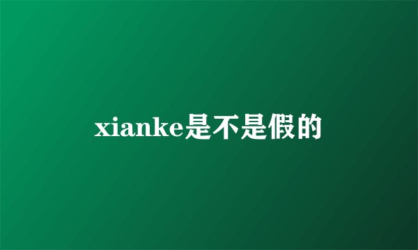 xianke是不是假的