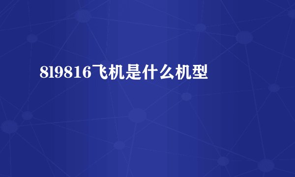 8l9816飞机是什么机型