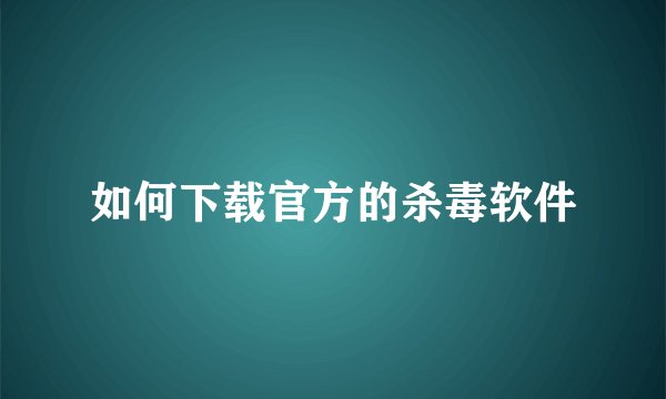 如何下载官方的杀毒软件