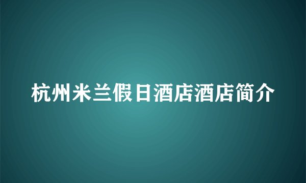杭州米兰假日酒店酒店简介