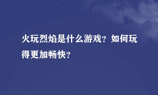 火玩烈焰是什么游戏？如何玩得更加畅快？